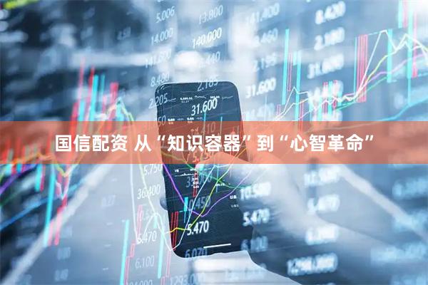 国信配资 从“知识容器”到“心智革命”